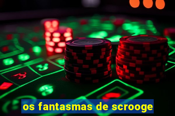 os fantasmas de scrooge